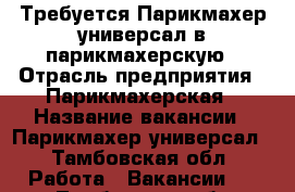 Требуется Парикмахер-универсал в парикмахерскую › Отрасль предприятия ­ Парикмахерская › Название вакансии ­ Парикмахер-универсал - Тамбовская обл. Работа » Вакансии   . Тамбовская обл.